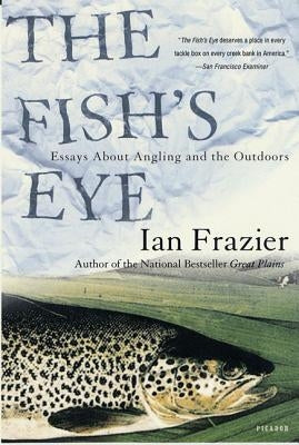 The Fish's Eye: Essays about Angling and the Outdoors by Frazier, Ian