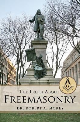 The Truth About Freemasonry by Morey, Robert A.