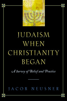 Judaism When Christianity Began: A Survey of Belief and Practice by Neusner, Jacob