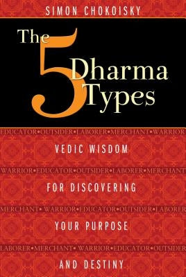 The 5 Dharma Types: Vedic Wisdom for Discovering Your Purpose and Destiny by Chokoisky, Simon