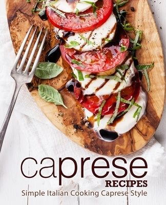 Caprese Recipes: Simple Italian Cooking Caprese Style by Press, Booksumo