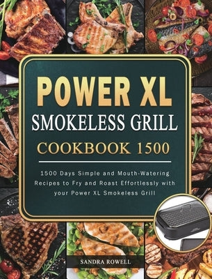 Power XL Smokeless Grill Cookbook 1500: 1500 Days Simple and Mouth-Watering Recipes to Fry and Roast Effortlessly with your Power XL Smokeless Grill by Rowell, Sandra