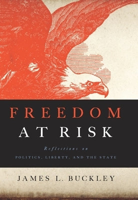 Freedom at Risk: Reflections on Politics, Liberty, and the State by Buckley, James L.