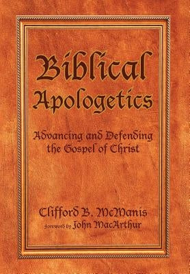 Biblical Apologetics: Advancing and Defending the Gospel of Christ by McManis, Clifford B.