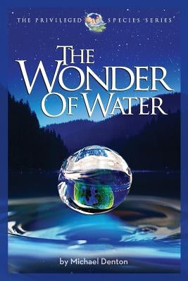 The Wonder of Water: Water's Profound Fitness for Life on Earth and Mankind by Denton, Michael