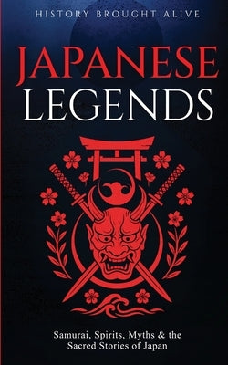 Japanese Legends: Samurai, Spirits, Myths & the Sacred Stories of Japan by Alive, History Brought