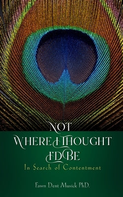 Not Where I Thought I'd Be: In Search of Contentment by Musick, Fawn Dent
