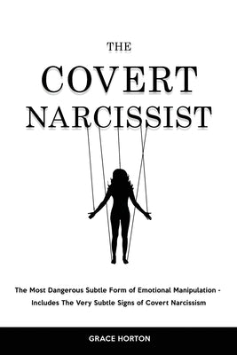 The Covert Narcissist: The Most Dangerous Subtle Form of Emotional Manipulation - Includes The Very Subtle Signs of Covert Narcissism by Horton, Grace