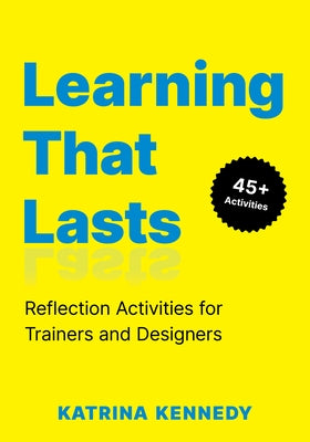 Learning That Lasts: Reflection Activities for Trainers and Designers by Kennedy, Katrina