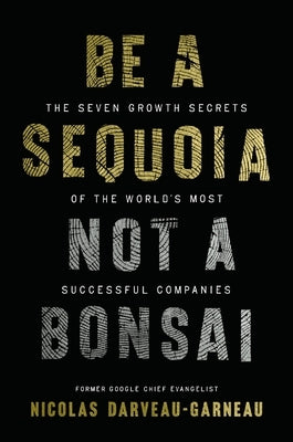 Be a Sequoia, Not a Bonsai: The Seven Growth Secrets of the World's Most Successful Companies by Darveau-Garneau, Nicolas