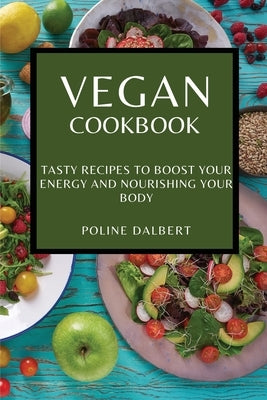 Vegan Cookbook: Tasty Recipes to Boost Your Energy and Nourishing Your Body by Dalbert, Poline