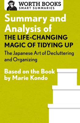 Summary and Analysis of The Life-Changing Magic of Tidying Up: The Japanese Art of Decluttering and Organizing: Based on the Book by Marie Kondo by Worth Books