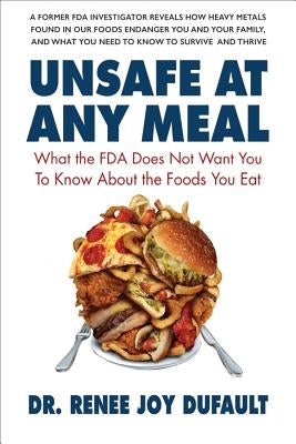 Unsafe at Any Meal: What the FDA Does Not Want You to Know about the Foods You Eat by Dufault, Renee Joy
