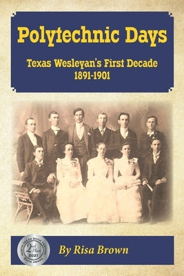 Polytechnic Days: Texas Wesleyan's First Decade 1891-1901 by Cockerell, Laurie