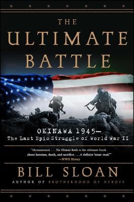 The Ultimate Battle: Okinawa 1945--The Last Epic Struggle of World War II by Sloan, Bill