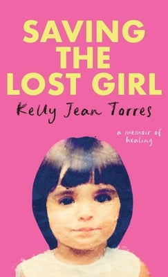 Saving The Lost Girl: A Memoir of Healing by Torres, Kelly Jean