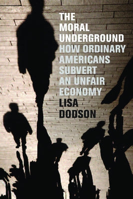 The Moral Underground: How Ordinary Americans Subvert an Unfair Economy by Dodson, Lisa