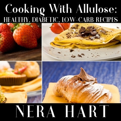 Cooking With Allulose: Healthy, Diabetic, Low-Carb Recipes by Hart, Nera