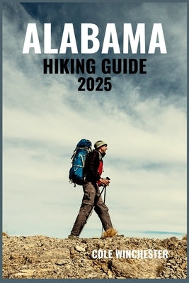 Alabama Hiking Guide 2025: Discover Scenic Trails Through Waterfalls, Woodlands, Coastal Paths & Mountain Landscapes of the Deep South by Winchester, Cole