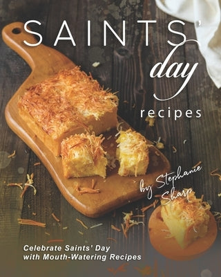 Saints' Day Recipes: Celebrate Saints' Day with Mouth-Watering Recipes by Sharp, Stephanie