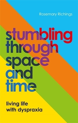 Stumbling Through Space and Time: Living Life with Dyspraxia by Richings, Rosemary