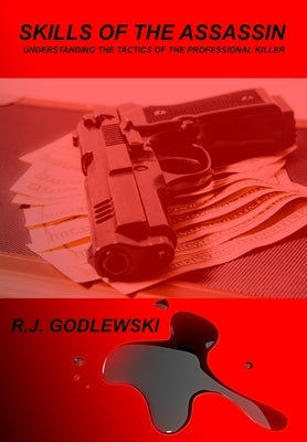 Skills of the Assassin: Understanding the Tactics of the Professional Killer by Godlewski, R. J.