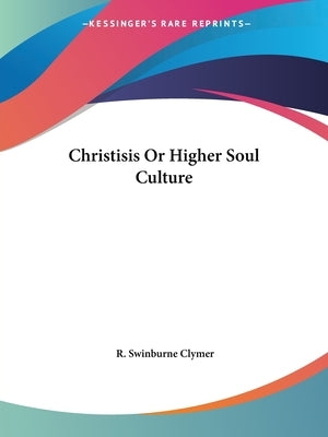 Christisis Or Higher Soul Culture by Clymer, R. Swinburne