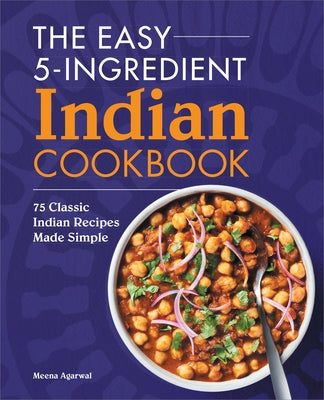 The Easy 5-Ingredient Indian Cookbook: 75 Classic Indian Recipes Made Simple by Agarwal, Meena