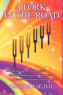 A Fork In the Road: An inspiring journey of how ancient Solfeggio frequencies are empowering personal and planetary transformation! by Hulse, D. D. David