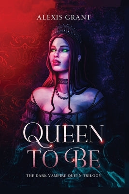 Queen to Be: The Dark Vampire Queen Trilogy by Grant, Alexis