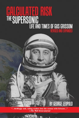 Calculated Risk: The Supersonic Life and Times of Gus Grissom, Revised and Expanded by Leopold, George