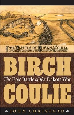 Birch Coulie: The Epic Battle of the Dakota War by Christgau, John