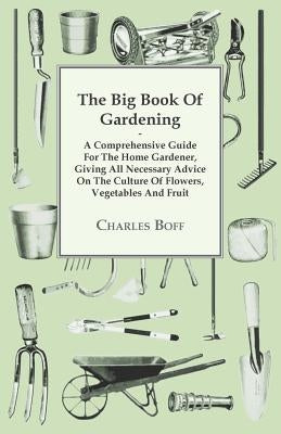 The Big Book Of Gardening - A Comprehensive Guide For The Home Gardener, Giving All Necessary Advice On The Culture Of Flowers, Vegetables And Fruit by Boff, Charles