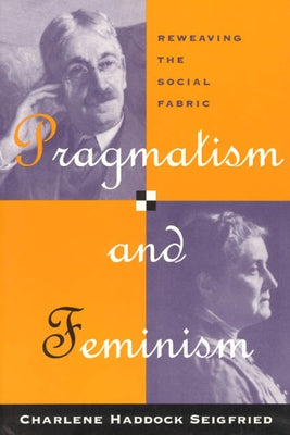 Pragmatism and Feminism: Reweaving the Social Fabric by Seigfried, Charlene Haddock