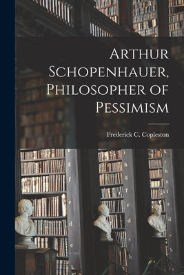 Arthur Schopenhauer, Philosopher of Pessimism by Copleston, Frederick C. (Frederick Ch