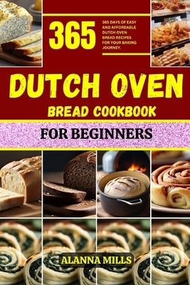 Dutch Oven Bread Cookbook for Beginners: 365 days of easy and affordable dutch oven bread recipes for your baking journey by Mills, Alanna