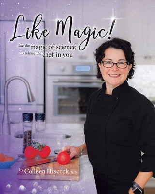 Like Magic!: Use the Magic of Science to Release the Chef in You by Hiscock, B. Sc Colleen