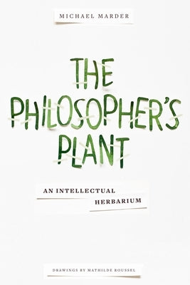 The Philosopher's Plant: An Intellectual Herbarium by Marder, Michael