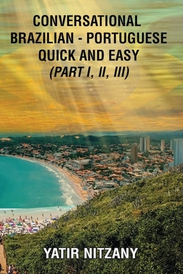 Conversational Brazilian Portuguese Quick and Easy - Books I, II, and III by Nitzany, Yatir