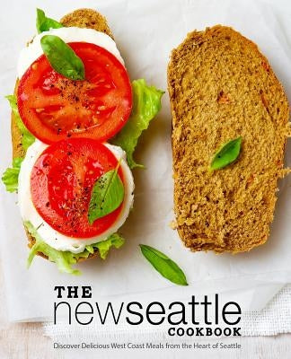 The New Seattle Cookbook: Discover Delicious West Coast Meals from the Heart of Seattle (2nd Edition) by Press, Booksumo