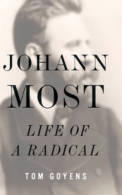 Johann Most: Life of a Radical by Goyens, Tom