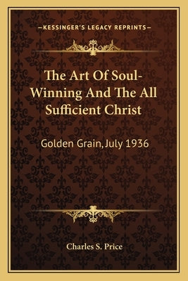 The Art Of Soul-Winning And The All Sufficient Christ: Golden Grain, July 1936 by Price, Charles S.