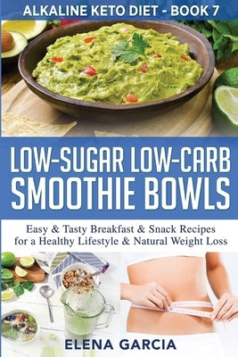 Low-Sugar Low-Carb Smoothie Bowls: Easy & Tasty Breakfast & Snack Recipes for a Healthy Lifestyle & Natural Weight Loss by Garcia, Elena