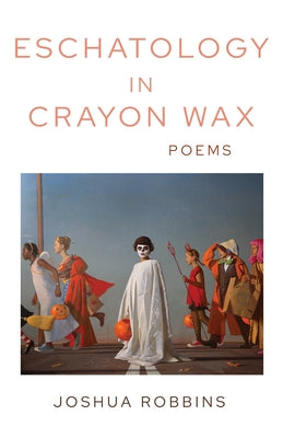 Eschatology in Crayon Wax: Poems by Robbins, Joshua