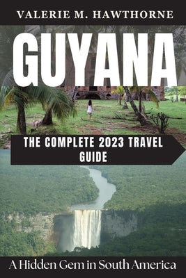 Guyana: A Hidden Gem in South America - The Complete 2023 Travel Guide by M. Hawthorne, Valerie