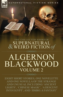 The Collected Shorter Supernatural & Weird Fiction of Algernon Blackwood: Volume 2-Eight Short Stories, One Novelette and One Novella of the Strange a by Blackwood, Algernon