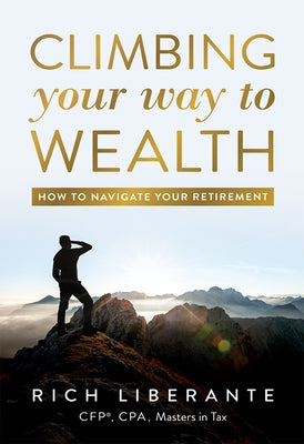 Climbing Your Way to Wealth: How to Navigate Your Retirement by Liberante, Rich