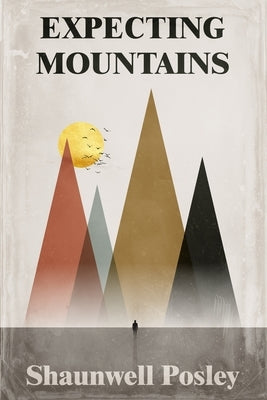 Expecting Mountains: Overcoming the Overwhelming Lows in Life by Posley, Shaunwell R.