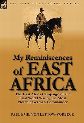 My Reminiscences of East Africa: The East Africa Campaign of the First World War by the Most Notable German Commander by Von Lettow-Vorbeck, Paul Emil