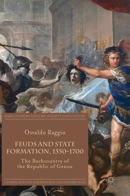 Feuds and State Formation, 1550-1700: The Backcountry of the Republic of Genoa by Raggio, Osvaldo